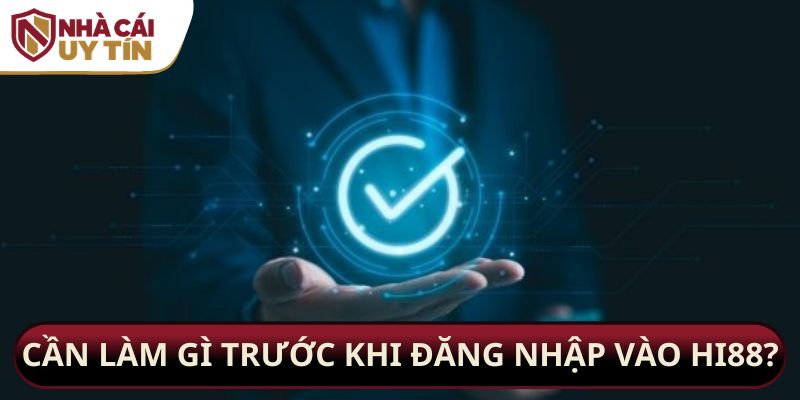 Cần làm gì trước khi đăng nhập vào Hi88?
