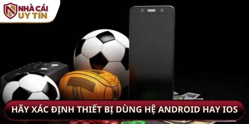 Hãy xác định thiết bị dùng hệ Android hay iOS
