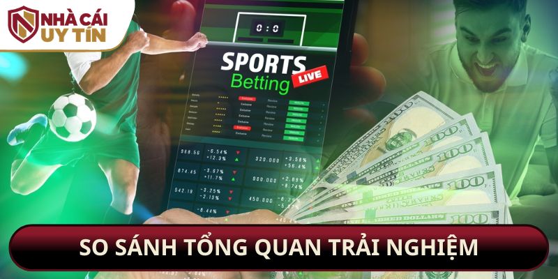 So sánh tổng quan trải nghiệm