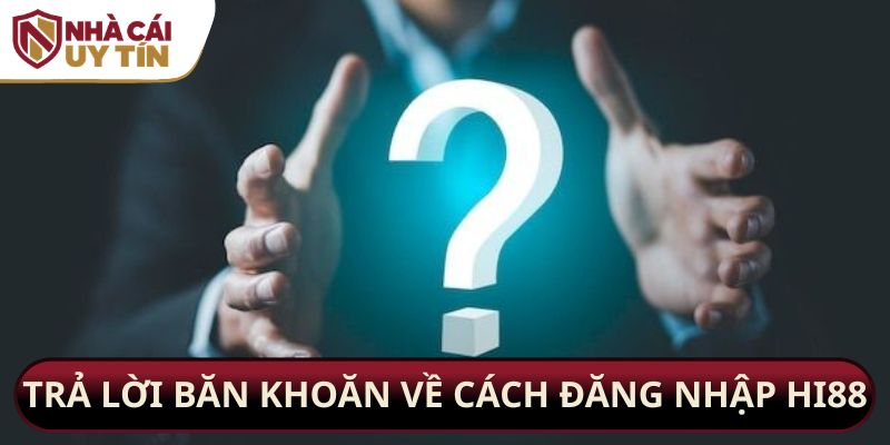 Trả lời băn khoăn về cách đăng nhập Hi88